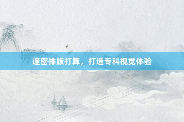 邃密排版打算，打造专科视觉体验