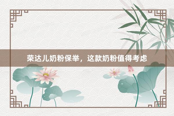 荣达儿奶粉保举，这款奶粉值得考虑