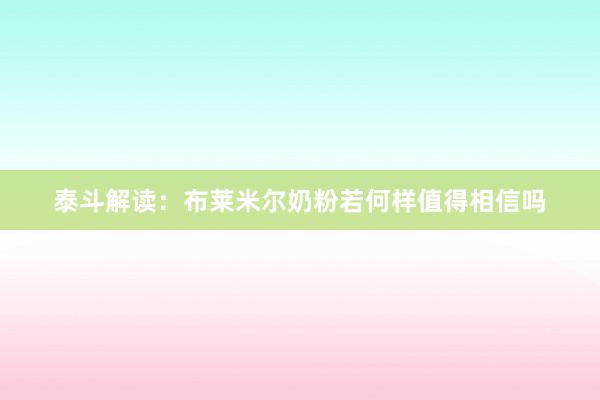泰斗解读：布莱米尔奶粉若何样值得相信吗