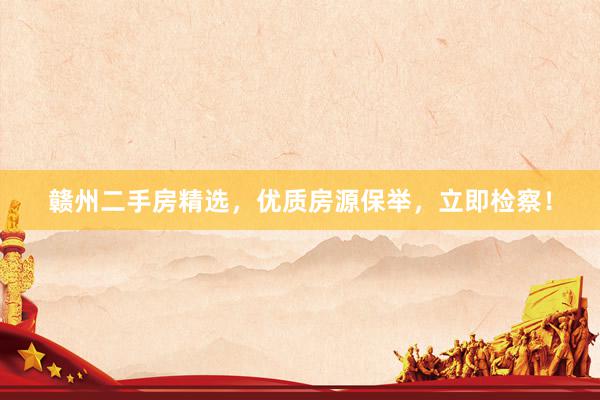 赣州二手房精选，优质房源保举，立即检察！