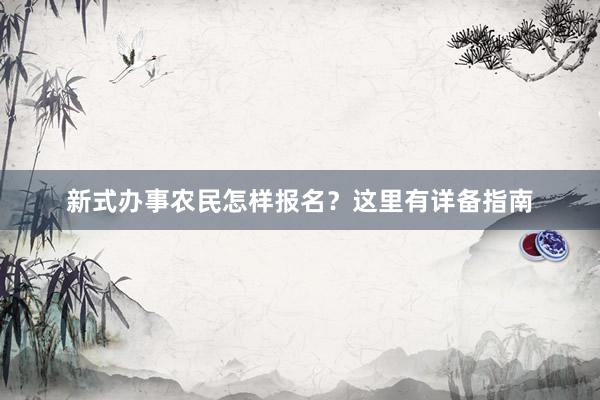 新式办事农民怎样报名？这里有详备指南