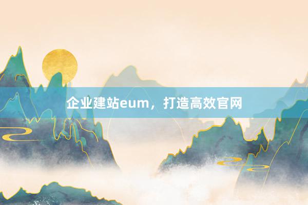 企业建站eum，打造高效官网