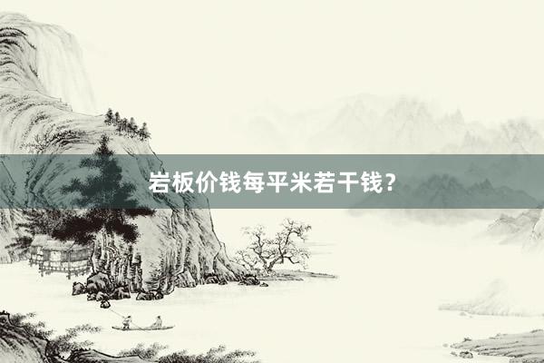 岩板价钱每平米若干钱？