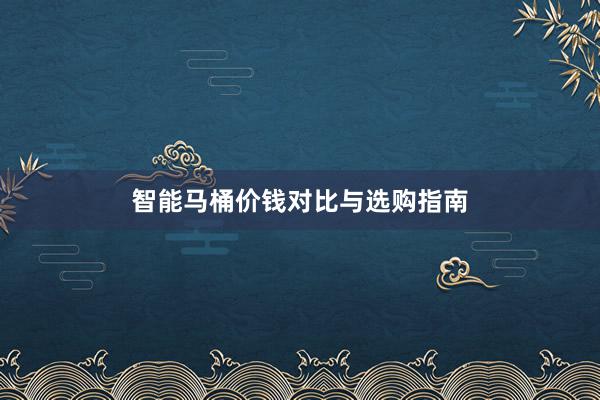智能马桶价钱对比与选购指南