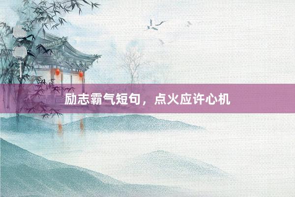 励志霸气短句，点火应许心机