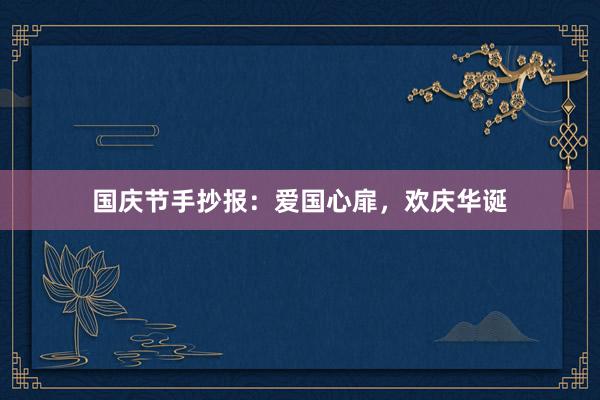 国庆节手抄报：爱国心扉，欢庆华诞
