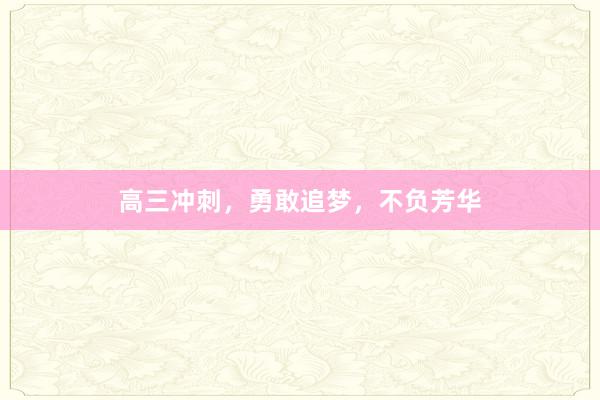 高三冲刺，勇敢追梦，不负芳华