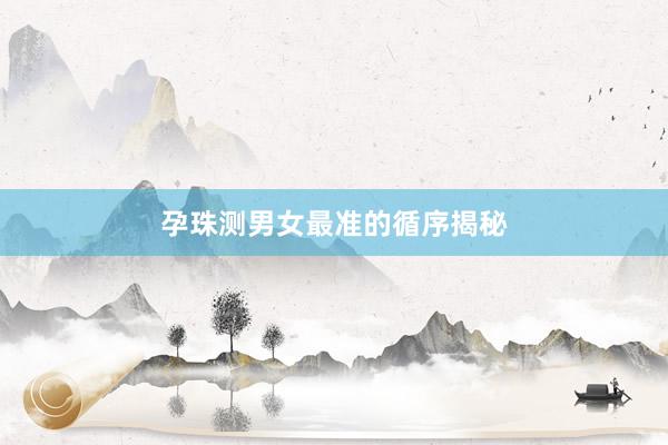 孕珠测男女最准的循序揭秘