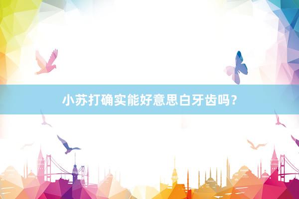 小苏打确实能好意思白牙齿吗？