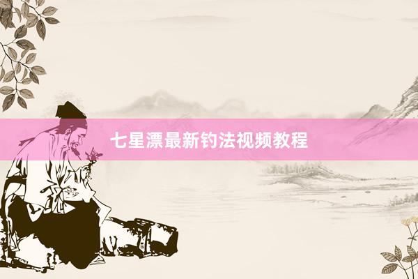 七星漂最新钓法视频教程