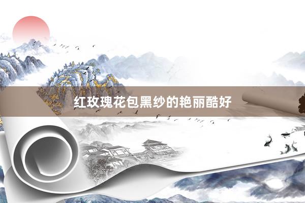 红玫瑰花包黑纱的艳丽酷好